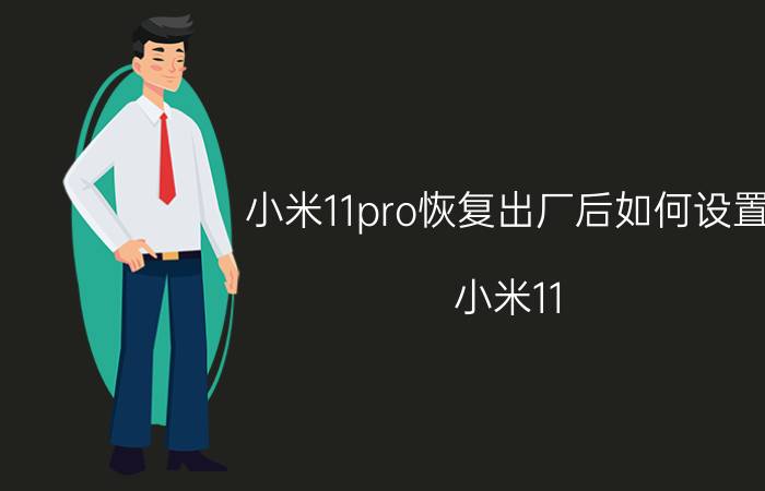 小米11pro恢复出厂后如何设置 小米11 pro恢复出厂设置后的版本？